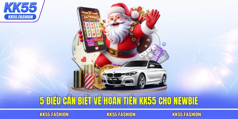 5 điều cần biết về hoàn tiền KK55 cho newbie