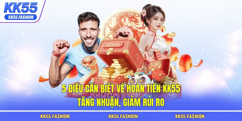 5 điều cần biết về hoàn tiền KK55