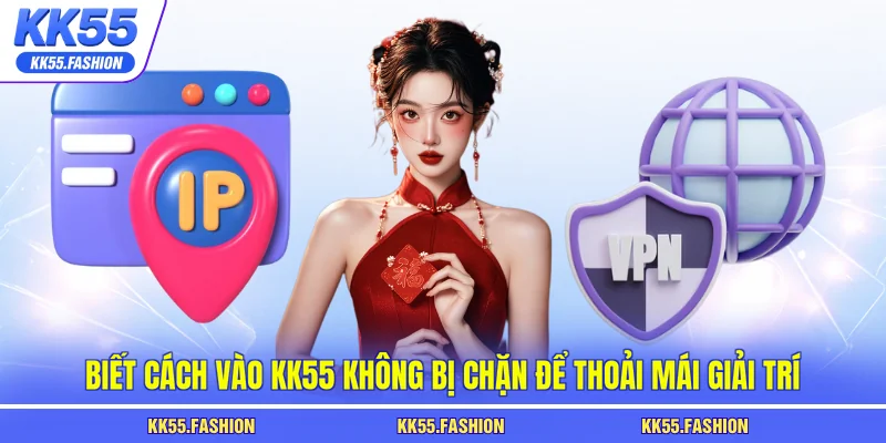 Biết cách vào KK55 không bị chặn để thoải mái giải trí