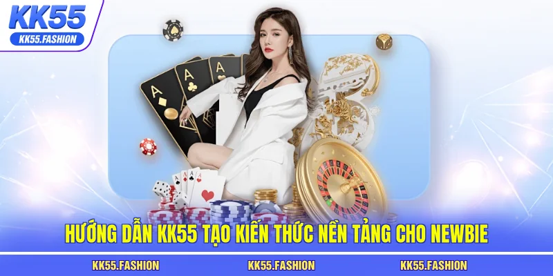 Hướng dẫn KK55 tạo kiến thức nền tảng cho newbie
