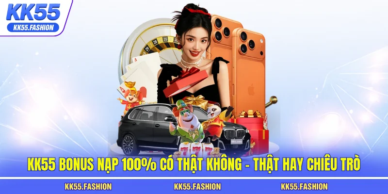 KK55 bonus nạp 100% có thật không