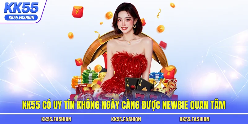 KK55 có uy tín không ngày càng được newbie quan tâm