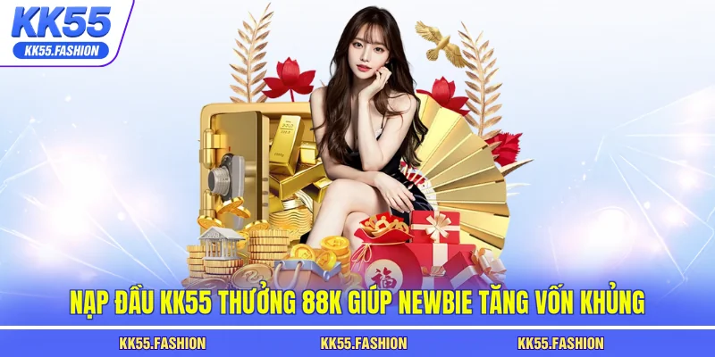 Nạp đầu KK55 thưởng 88k giúp newbie tăng vốn khủng