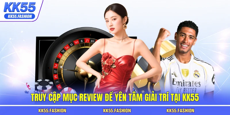Truy cập mục review để yên tâm giải trí tại KK55